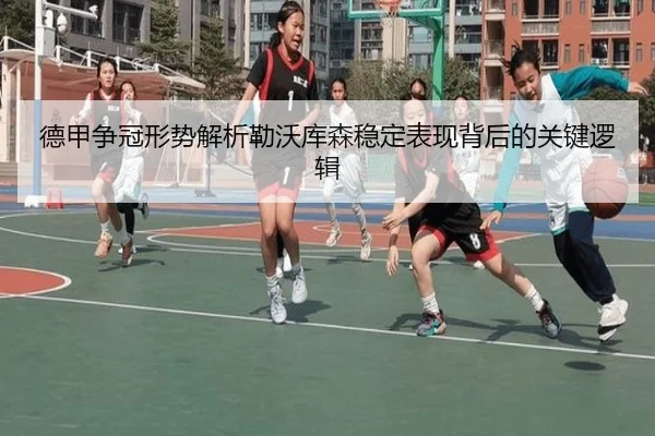 德甲争冠形势解析勒沃库森稳定表现背后的关键逻辑
