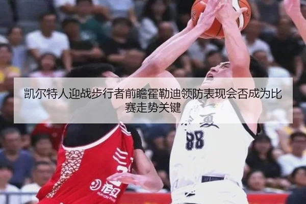 凯尔特人迎战步行者前瞻霍勒迪领防表现会否成为比赛走势关键