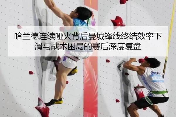 哈兰德连续哑火背后曼城锋线终结效率下滑与战术困局的赛后深度复盘
