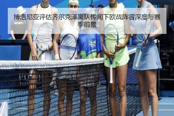 博洛尼亚评估齐尔克泽离队传闻下欧战阵容深度与赛季前景