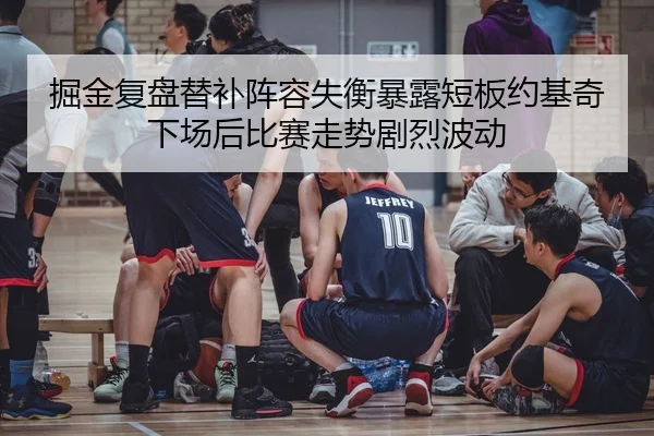 掘金复盘替补阵容失衡暴露短板约基奇下场后比赛走势剧烈波动