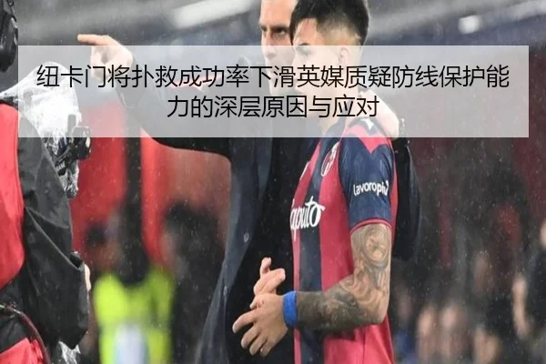 纽卡门将扑救成功率下滑英媒质疑防线保护能力的深层原因与应对