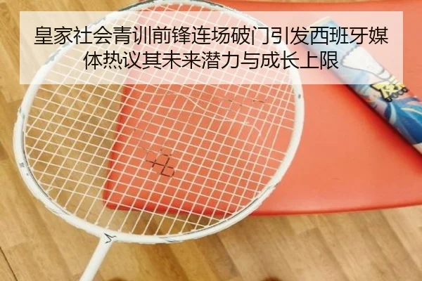 皇家社会青训前锋连场破门引发西班牙媒体热议其未来潜力与成长上限