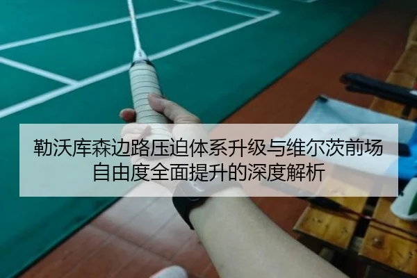 勒沃库森边路压迫体系升级与维尔茨前场自由度全面提升的深度解析